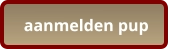 aanmelden pup